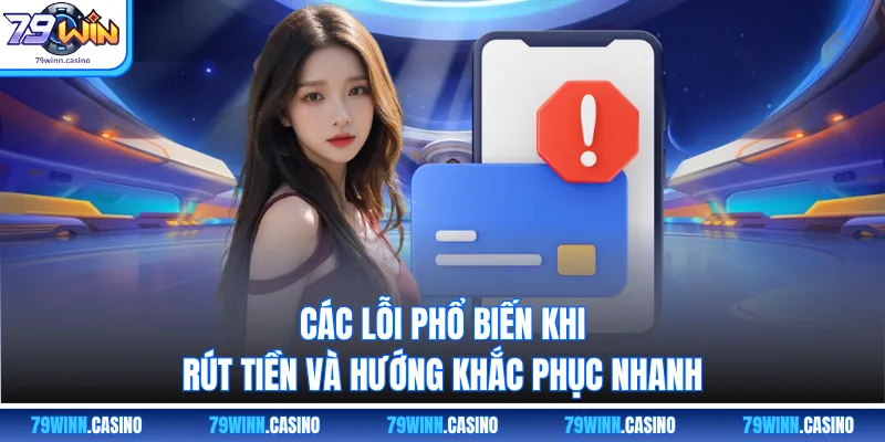 Các lỗi phổ biến khi rút tiền và hướng khắc phục nhanh