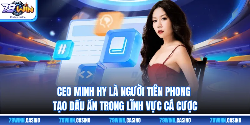 CEO Minh Hy là người tiên phong tạo dấu ấn trong lĩnh vực cá cược