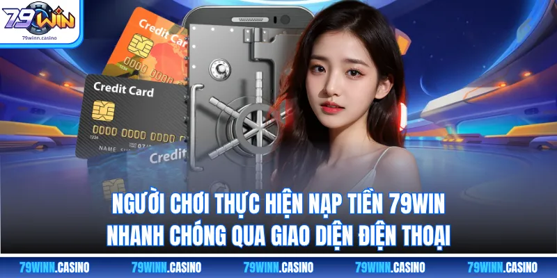 Người chơi thực hiện nạp tiền 79WIN nhanh chóng qua giao diện điện thoại