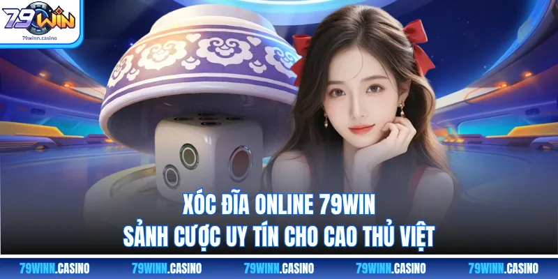Xóc Đĩa Online 79WIN – Sảnh Cược Uy Tín Cho Cao Thủ Việt